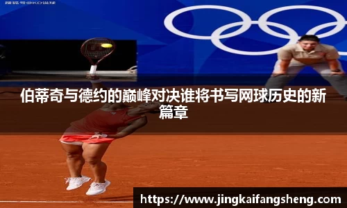 伯蒂奇与德约的巅峰对决谁将书写网球历史的新篇章