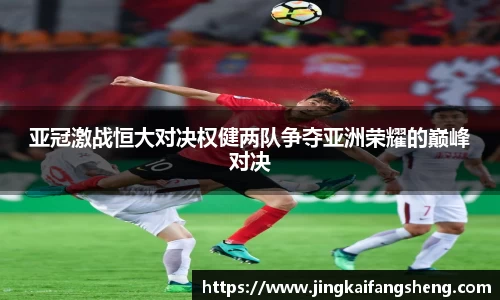 亚冠激战恒大对决权健两队争夺亚洲荣耀的巅峰对决